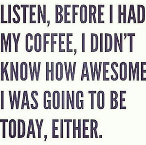 fun meme - listen, before I had my Rouge coffee, I didn't know how awesome I was going to be today, either